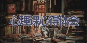 心理课心得体会(17篇范文）