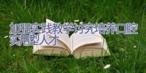 加强实践教学讨究培养口腔实用型人才