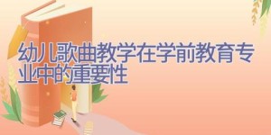 幼儿歌曲教学在学前教育专业中的重要性