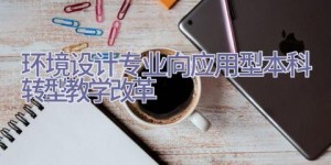 环境设计专业向应用型本科转型教学改革