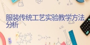 服装传统工艺实验教学方法分析