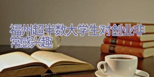 福州超半数大学生对创业非常感兴趣