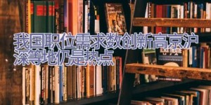 我国职位需求数创新高 京沪深等地仍是热点