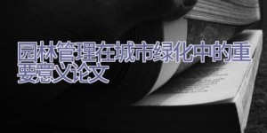园林管理在城市绿化中的重要意义论文