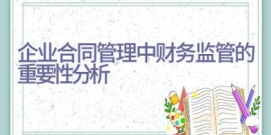 企业合同管理中财务监管的重要性分析