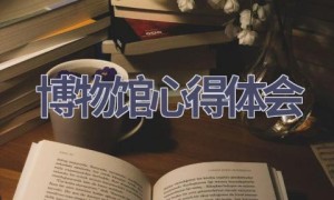 博物馆心得体会(16篇范文）