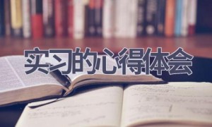 实习的心得体会(18篇范文）