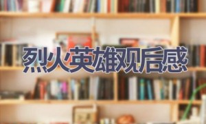 烈火英雄观后感(12篇范文）