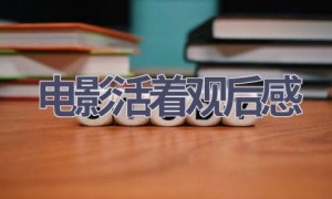 电影活着观后感(10篇范文）