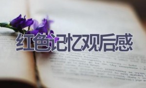 红色记忆观后感(7篇范文）