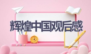 辉煌中国观后感(10篇范文）