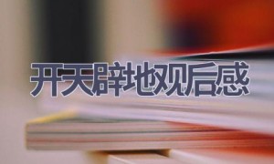开天辟地观后感(6篇范文）