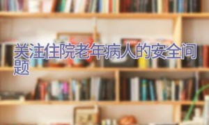 关注住院老年病人的安全问题