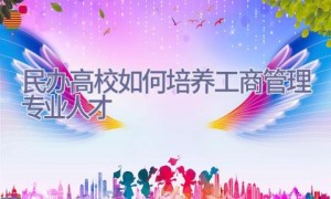 民办高校如何培养工商管理专业人才
