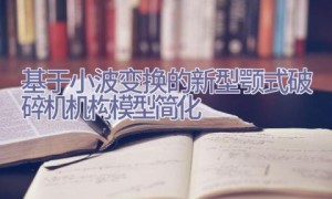 基于小波变换的新型颚式破碎机机构模型简化