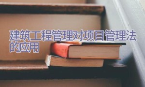 建筑工程管理对项目管理法的应用