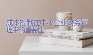 成本控制在中小企业财务管理中的重要性