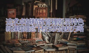 追求卓越 精致管理 彰显特色-新课程理念下校长的治校方略
