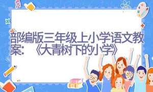 部编版三年级上小学语文教案：《大青树下的小学》
