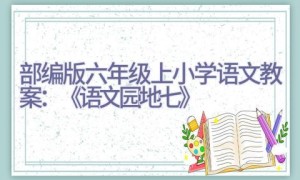 部编版六年级上小学语文教案：《语文园地七》