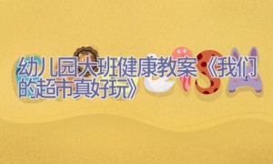 幼儿园大班健康教案《我们的超市真好玩》