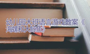 幼儿园大班语言游戏教案《海螺和大鲸鱼》