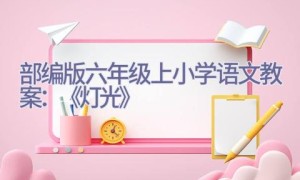 部编版六年级上小学语文教案：《灯光》