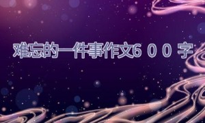 难忘的一件事作文600字