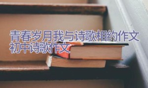 青春岁月我与诗歌相约作文 – 初中诗歌作文