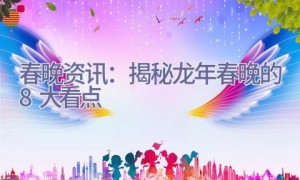 春晚资讯：揭秘龙年春晚的8大看点