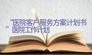 “医院客户服务方案计划书”医院工作计划
