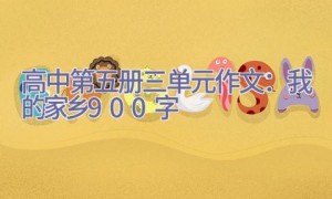 高中第五册三单元作文：我的家乡_900字