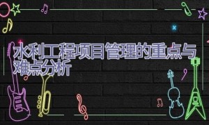 水利工程项目管理的重点与难点分析