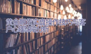 黄金期货实盘操作技巧与客户心理缺陷分析