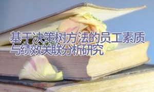 基于决策树方法的员工素质与绩效关联分析研究