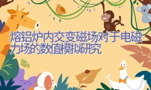 熔铝炉内交变磁场对于电磁力场的数值模拟研究