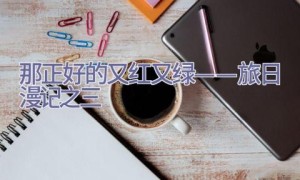 那正好的又红又绿 ——旅日漫记之三