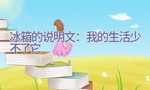 冰箱的说明文：我的生活少不了它