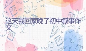 这天我回家晚了-初中叙事作文