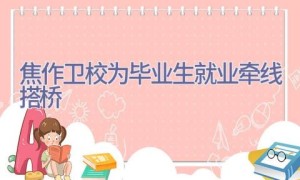 焦作卫校为毕业生就业牵线搭桥