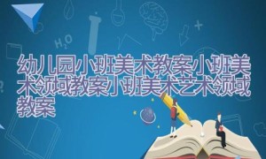 [幼儿园小班美术教案]小班美术领域教案小班美术艺术领域教案