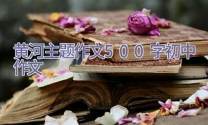 黄河主题作文500字初中作文