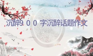沉醉900字_沉醉话题作文