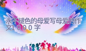永不褪色的母爱_写母爱的作文1000字