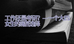 工作还是考研？—一个大四女生的痛苦选择