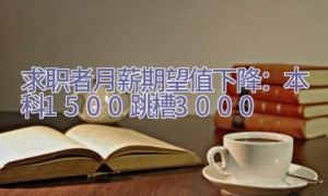 求职者月薪期望值下降：本科1500 跳槽3000