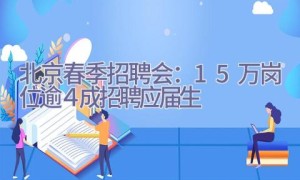 北京春季招聘会：1.5万岗位逾４成招聘应届生