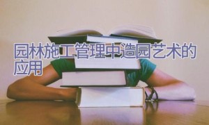园林施工管理中造园艺术的应用