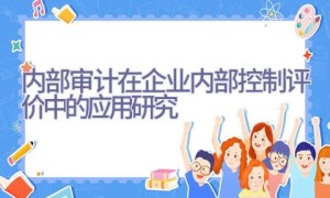 内部审计在企业内部控制评价中的应用研究