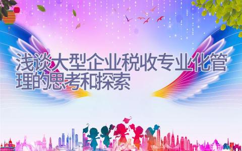 浅谈大型企业税收专业化管理的思考和探索插图